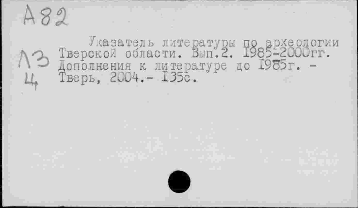 ﻿Указатель литературы по археологии ской области. Вып.2. 1985-2000гг.
ополнения к литературе цо 19в5г. -верь, 2004.- 135с.